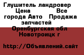 Глушитель ландровер . › Цена ­ 15 000 - Все города Авто » Продажа запчастей   . Оренбургская обл.,Новотроицк г.